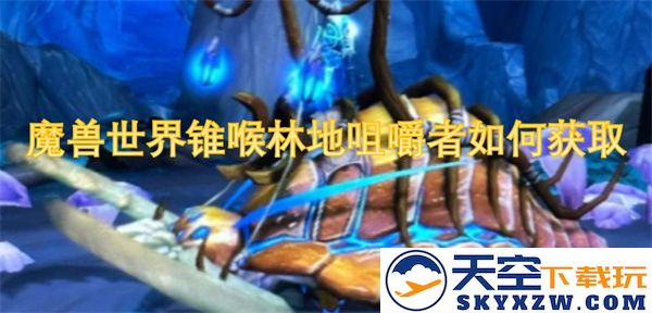 魔兽世界锥喉林地咀嚼者的获取途径与方法详解