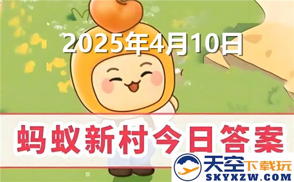 蚂蚁新村今日最新答案揭晓时间为2025年4月10日，快来查看吧！