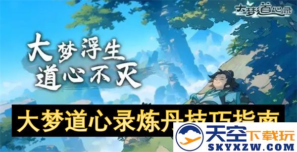 大梦道心录炼丹技巧全解析：探索炼丹的奥秘与实践方法