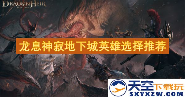 龙息神寂地下城的最佳英雄选择与推荐指南，助你轻松闯荡冒险之旅