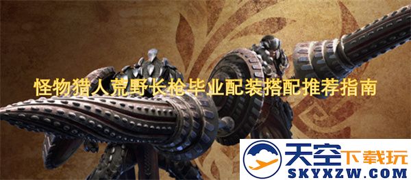 怪物猎人荒野长枪最终毕业配装推荐与搭配攻略详解，助你轻松狩猎