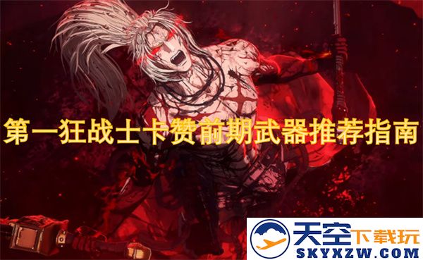 针对第一狂战士卡赞的早期武器选择详细推荐指南，让你在游戏中更具优势