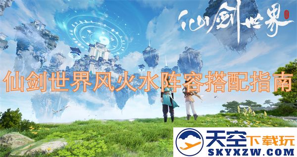 仙剑世界风火水阵容搭配推荐与策略分析，让你的战力飞升