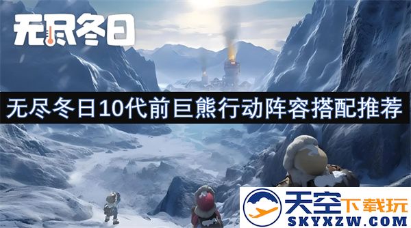 无尽冬日10代前巨熊行动队伍最佳阵容推荐与搭配策略解析
