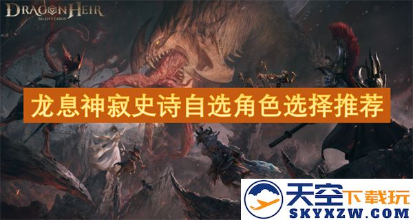 龙息神寂史诗角色自定义选择指南与推荐分析