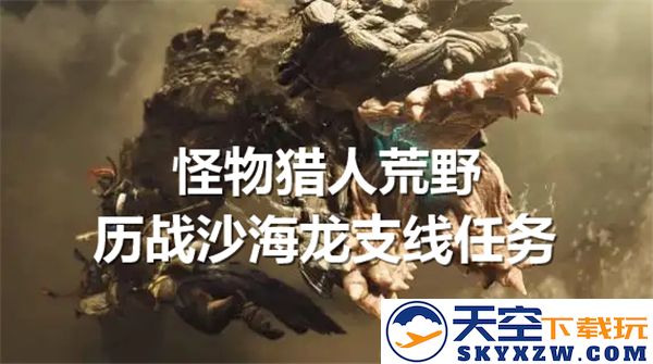 怪物猎人荒野历战沙海龙支线任务攻略及完成步骤详解