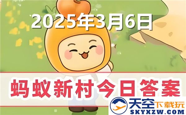 蚂蚁新村今日正确答案最新信息更新，关注2025年3月6日的详细动态