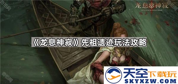 龙息神寂先祖遗迹探索攻略与玩法技巧分享