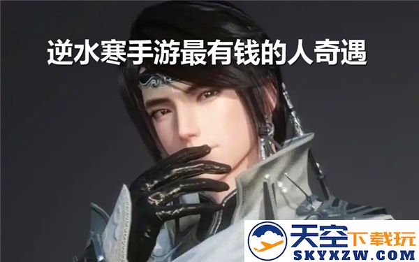 逆水寒手游中财富最多的玩家奇遇任务通关详细流程解析