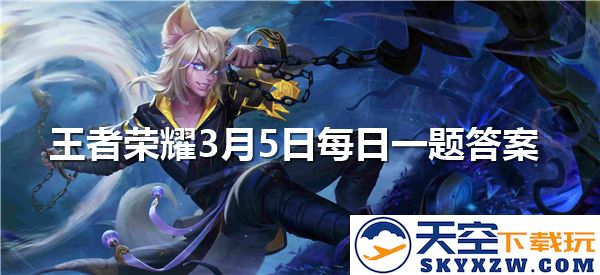 王者荣耀3月5日每日一题解答正式发布，玩家们快来查看答案吧！