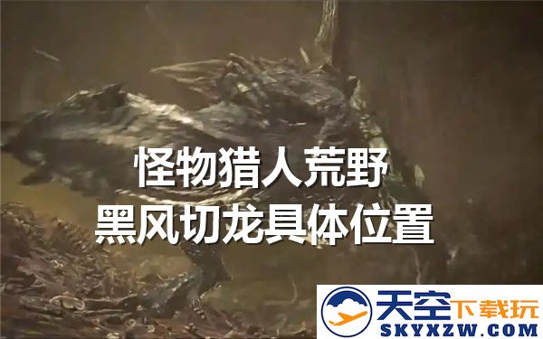 怪物猎人荒野黑风切龙的详细位置及其稀有环境生物在地图上的标示
