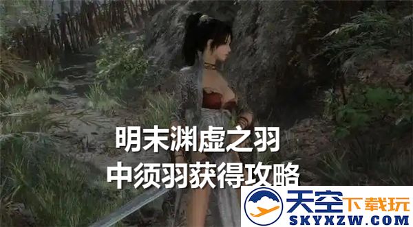 明末渊虚之羽中须羽获取方法详解及其在游戏中的实际作用解析