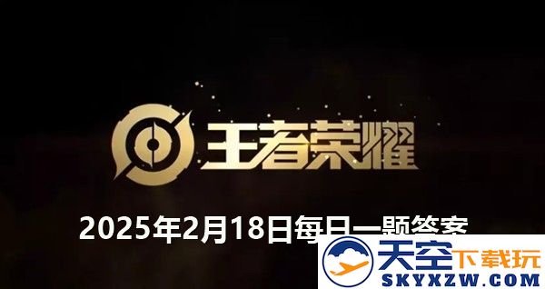 王者荣耀2025年2月18日每日一题相关问题及答案详细解析
