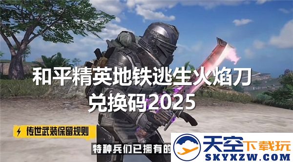 和平精英地铁逃生火焰刀兑换码最新2025版本分享-最新火焰刀兑换码获取方式