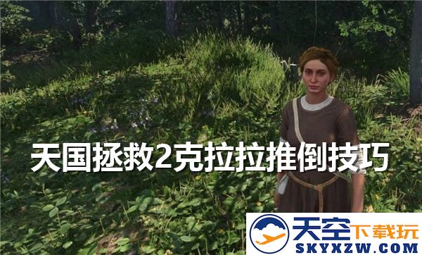 天国拯救2克拉拉如何提升好感度-克拉拉约会秘诀与攻略分享