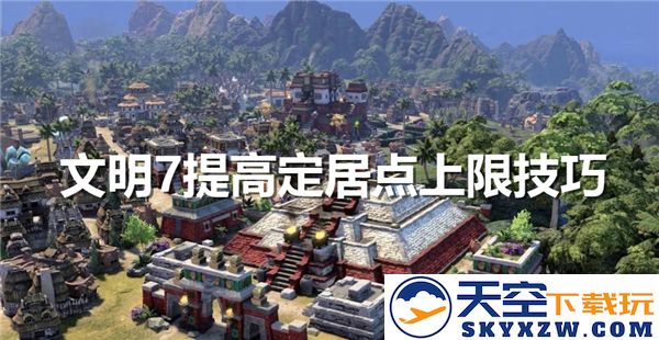 文明7提升定居点限制技巧-最佳方法与建议以增加定居点上限