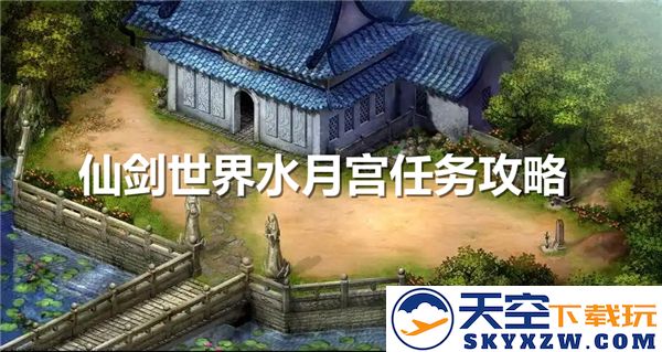 仙剑奇侠传世界水月宫任务详细通关攻略与技巧解析
