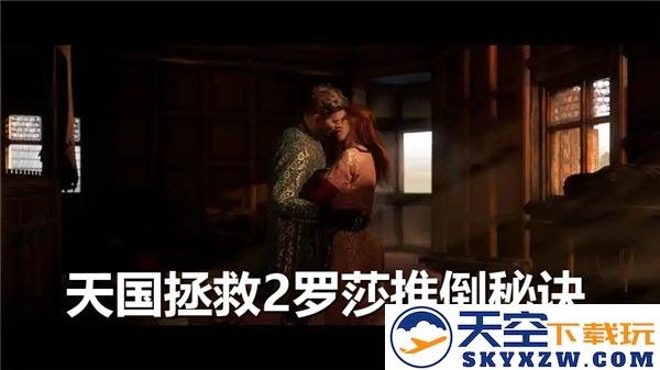 天国拯救2如何攻略罗莎-提升罗莎好感度的约会技巧与策略